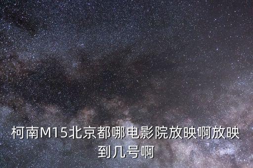 柯南M15北京都哪电影院放映啊放映到几号啊