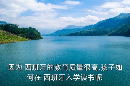 因为 西班牙的教育质量很高,孩子如何在 西班牙入学读书呢