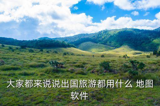 大家都来说说出国旅游都用什么 地图软件