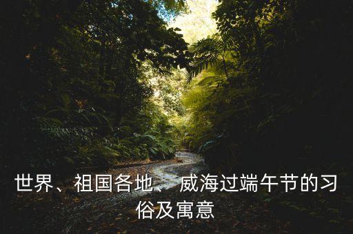 世界、祖国各地、 威海过端午节的习俗及寓意