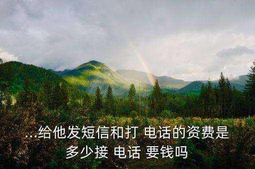 ...给他发短信和打 电话的资费是多少接 电话 要钱吗