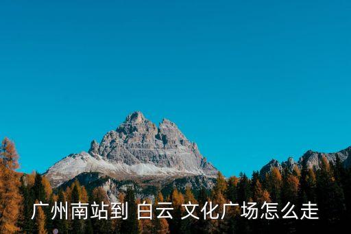 广州南站到 白云 文化广场怎么走