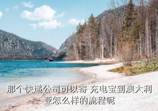 那个快递公司可以寄 充电宝到澳大利亚怎么样的流程呢