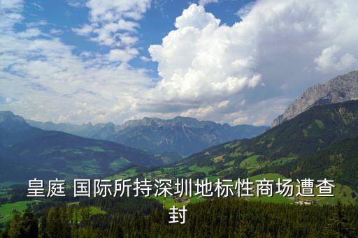  皇庭 国际所持深圳地标性商场遭查封
