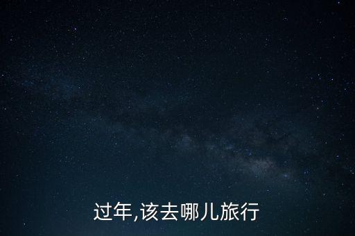 过年,该去哪儿旅行