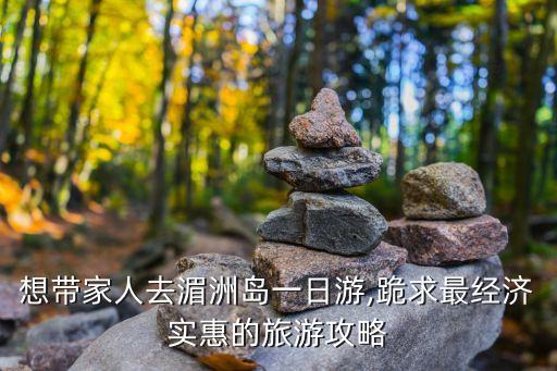 想带家人去湄洲岛一日游,跪求最经济实惠的旅游攻略