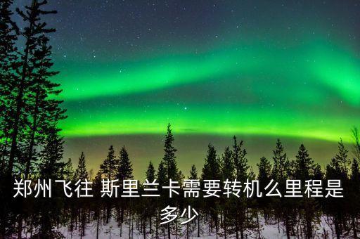 郑州飞往 斯里兰卡需要转机么里程是多少