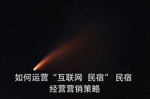 如何运营“互联网  民宿” 民宿 经营营销策略