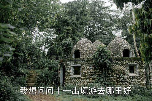 我想问问十一出境游去哪里好