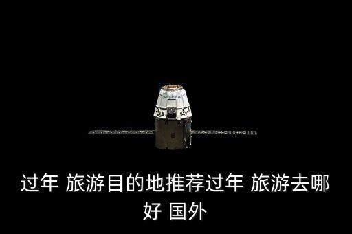 过年 旅游目的地推荐过年 旅游去哪好 国外