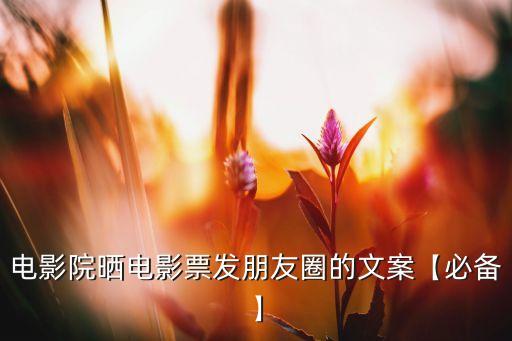 电影院晒电影票发朋友圈的文案【必备】