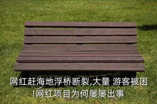 网红赶海地浮桥断裂,大量 游客被困!网红项目为何屡屡出事