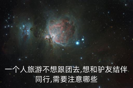 一个人旅游不想跟团去,想和驴友结伴同行,需要注意哪些