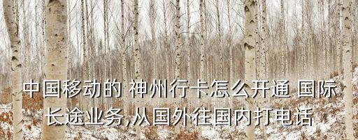 中国移动的 神州行卡怎么开通 国际长途业务,从国外往国内打电话