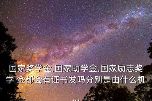 国家奖学金,国家助学金,国家励志奖学 金都会有证书发吗分别是由什么机...