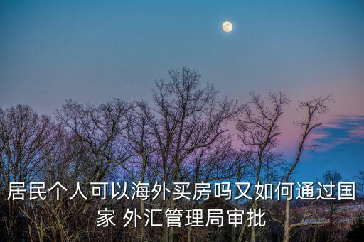 居民个人可以海外买房吗又如何通过国家 外汇管理局审批