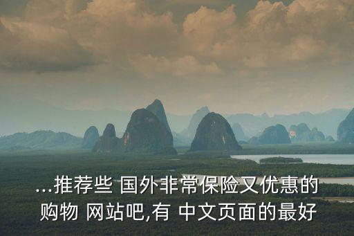 ...推荐些 国外非常保险又优惠的 购物 网站吧,有 中文页面的最好