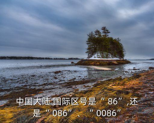 中国大陆 国际区号是“ 86”,还是“ 086”、“ 0086”