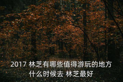 2017 林芝有哪些值得游玩的地方什么时候去 林芝最好