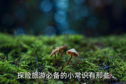  探险旅游必备的小常识有那些