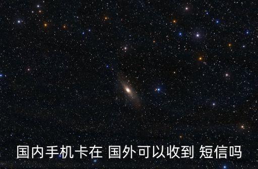 国内手机卡在 国外可以收到 短信吗