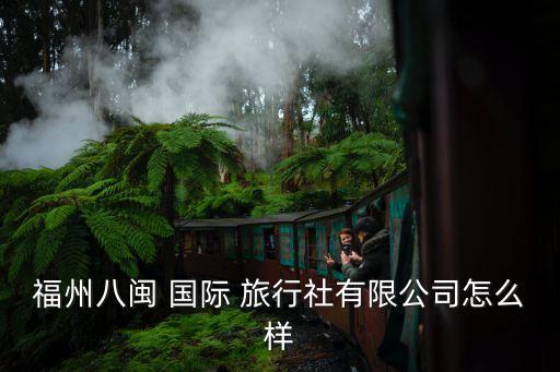 福州八闽 国际 旅行社有限公司怎么样