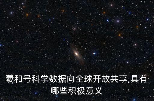 羲和号科学数据向全球开放共享,具有哪些积极意义