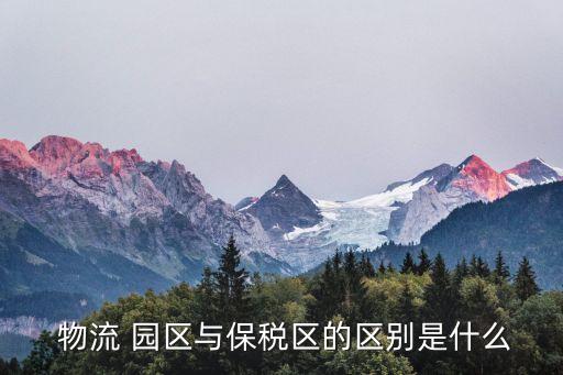  物流 园区与保税区的区别是什么