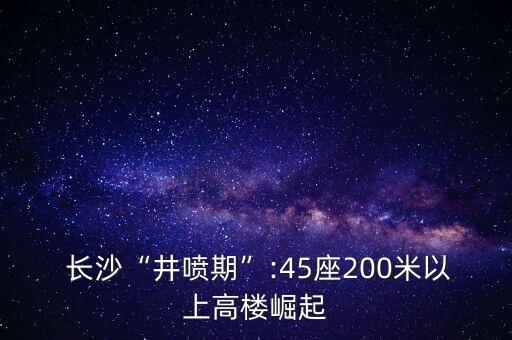  长沙“井喷期”:45座200米以上高楼崛起