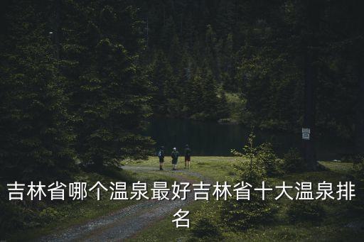 吉林省哪个温泉最好吉林省十大温泉排名