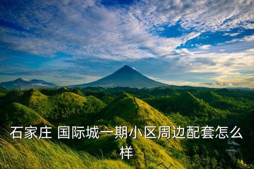 石家庄 国际城一期小区周边配套怎么样