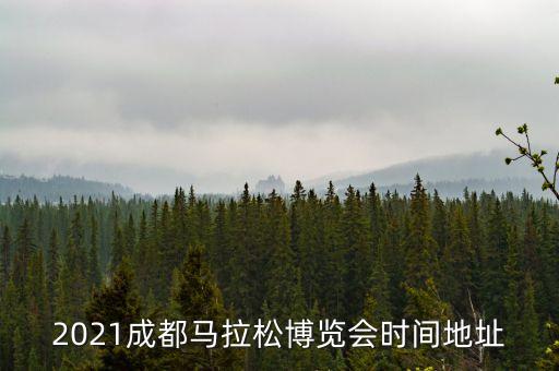 2021成都马拉松博览会时间地址