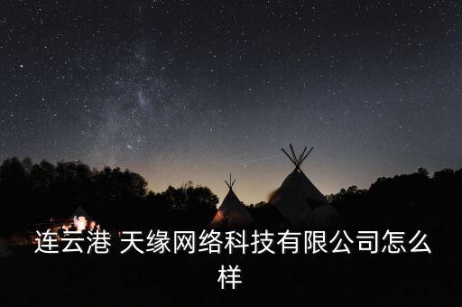  连云港 天缘网络科技有限公司怎么样