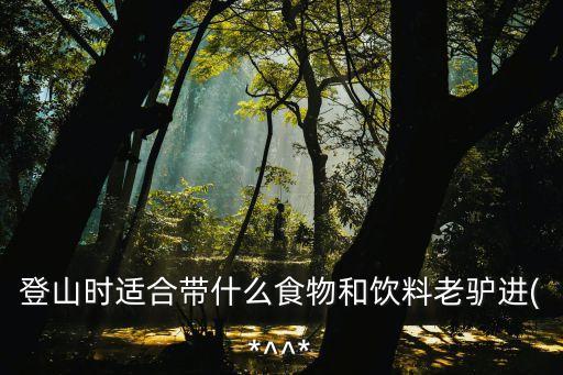 登山时适合带什么食物和饮料老驴进(*^^*