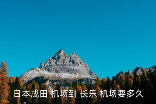 日本成田 机场到 长乐 机场要多久