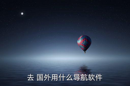 去 国外用什么导航软件