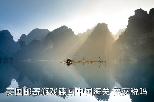 美国邮寄游戏碟回中国海关 要交税吗