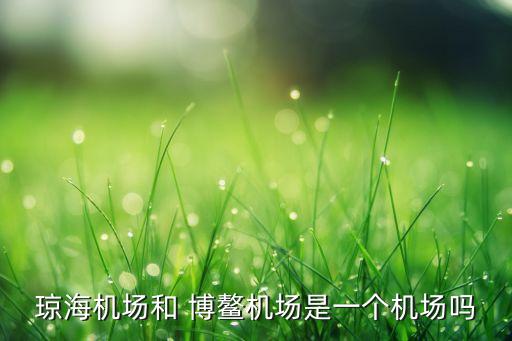 琼海机场和 博鳌机场是一个机场吗