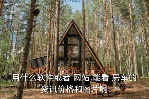 用什么软件或者 网站,能看 房车的资讯价格和图片啊