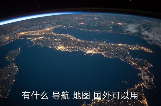 有什么 导航 地图 国外可以用