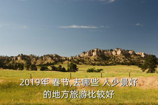 2019年 春节,去哪些 人少景好的地方旅游比较好