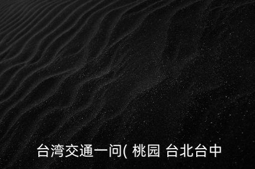  台湾交通一问( 桃园 台北台中