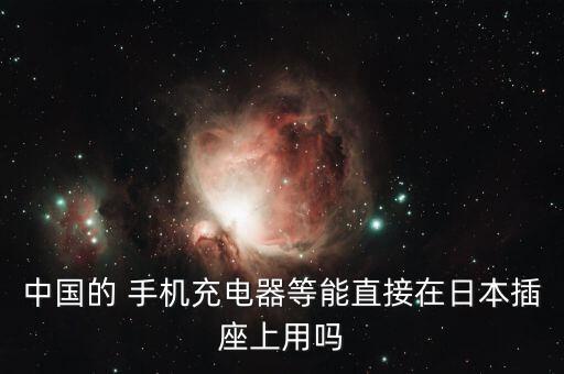 中国的 手机充电器等能直接在日本插座上用吗