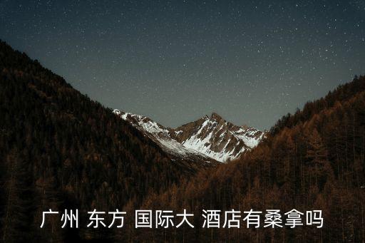 广州 东方 国际大 酒店有桑拿吗