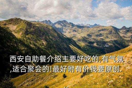  西安自助餐介绍主要好吃的,有气氛,适合聚会的!最好附有价钱要原创...