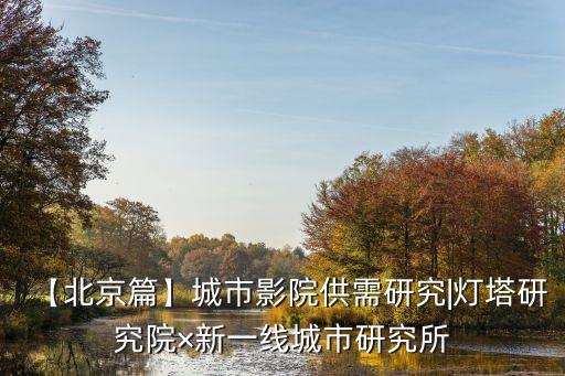 【北京篇】城市影院供需研究|灯塔研究院×新一线城市研究所