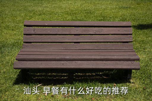 汕头 早餐有什么好吃的推荐