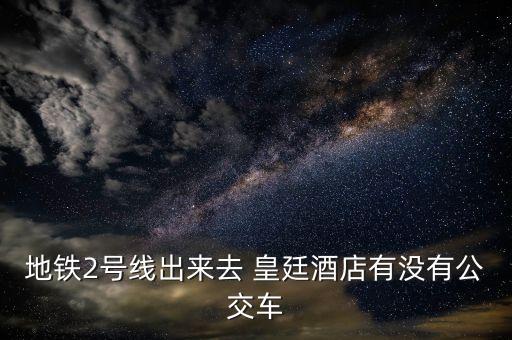 地铁2号线出来去 皇廷酒店有没有公交车