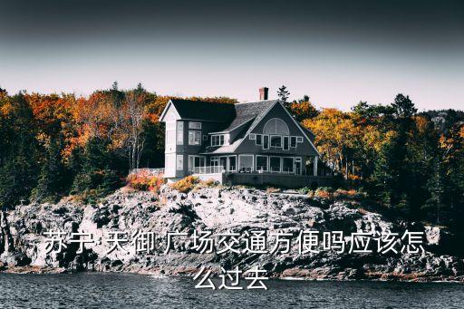  苏宁·天御 广场交通方便吗应该怎么过去