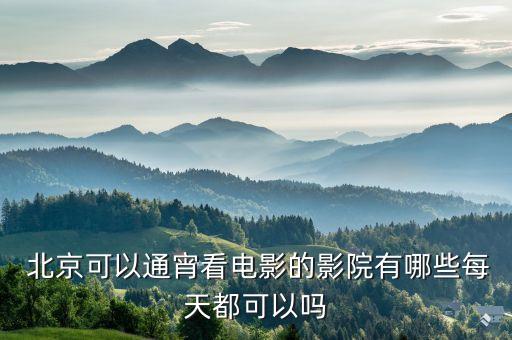  北京可以通宵看电影的影院有哪些每天都可以吗